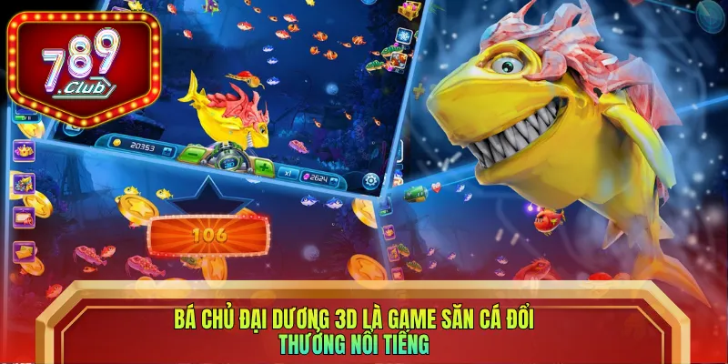 Bá Chủ Đại Dương 3D là game săn cá đổi thưởng nổi tiếng