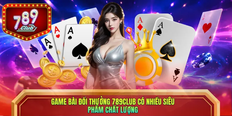 Game bài đổi thưởng 789club có nhiều siêu phẩm chất lượng
